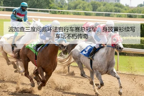 波加查三度问鼎环法自行车赛总冠军，身披黄衫续写车坛不朽传奇