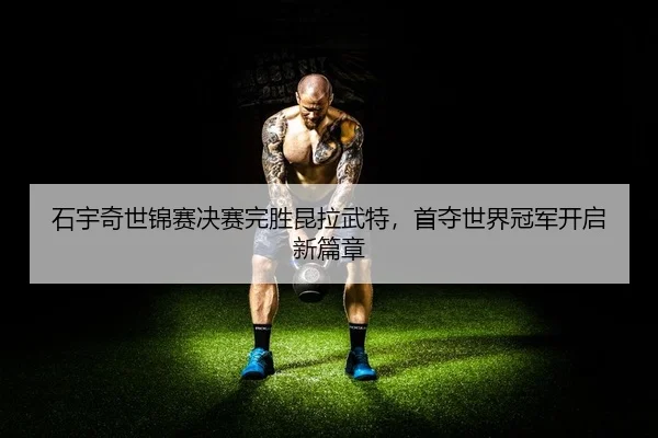 shi-yu-qi-shi-jin-sai-jue-sai-wan-sheng-kun-la-wu-te-shou-duo-shi-jie-guan-jun-kai-qi-xin-pian-zhang-2-711.jpg
